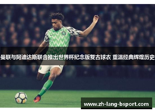 曼联与阿迪达斯联合推出世界杯纪念版复古球衣 重温经典辉煌历史
