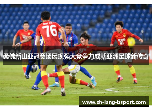 柔佛新山亚冠赛场展现强大竞争力成就亚洲足球新传奇