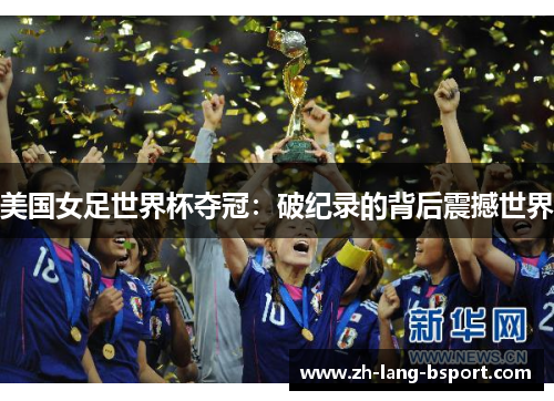 美国女足世界杯夺冠:破纪录的背后震撼世界 美国女足世界杯夺冠:破纪录的背后震撼世界