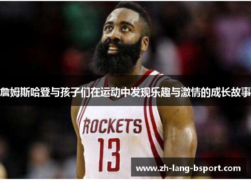 詹姆斯哈登与孩子们在运动中发现乐趣与激情的成长故事