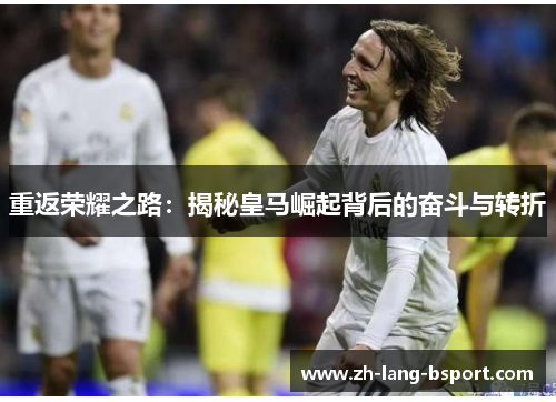 重返荣耀之路:揭秘皇马崛起背后的奋斗与转折 重返荣耀之路:揭秘皇马崛起背后的奋斗与转折