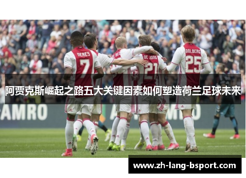 阿贾克斯崛起之路五大关键因素如何塑造荷兰足球未来