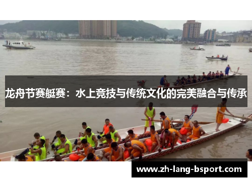 龙舟节赛艇赛:水上竞技与传统文化的完美融合与传承 龙舟节赛艇赛:水上竞技与传统文化的完美融合与传承