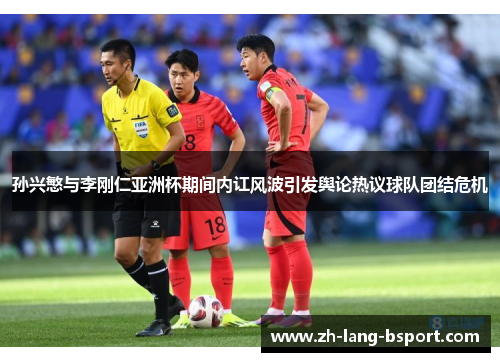 孙兴慜与李刚仁亚洲杯期间内讧风波引发舆论热议球队团结危机